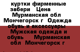 куртки фирменные забери › Цена ­ 200 - Мурманская обл., Мончегорск г. Одежда, обувь и аксессуары » Мужская одежда и обувь   . Мурманская обл.,Мончегорск г.